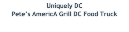 Uniquely DC  Pete’s AmericA Grill DC Food Truck