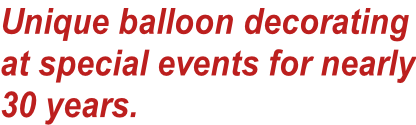 Unique balloon decorating at special events for nearly 30 years.